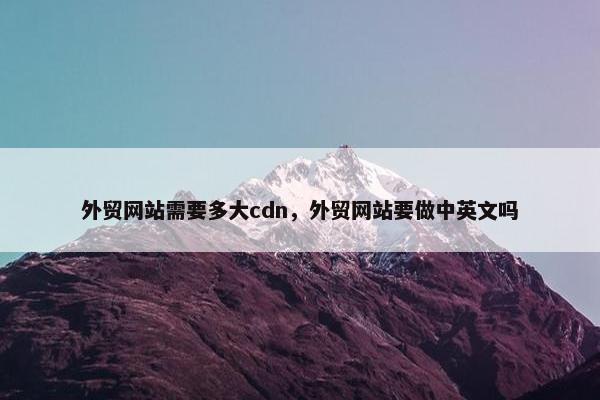 外贸网站需要多大cdn，外贸网站要做中英文吗