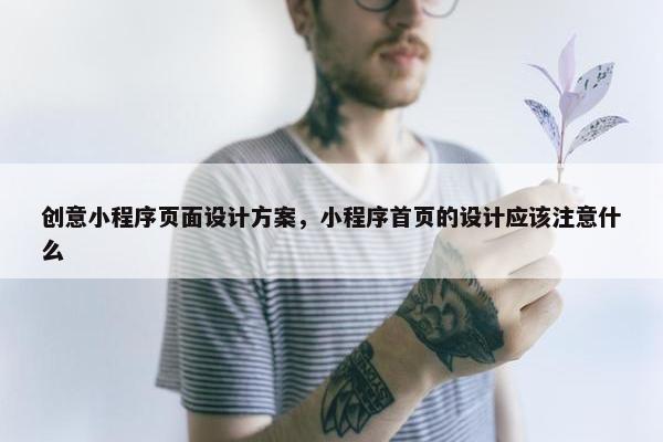 创意小程序页面设计方案，小程序首页的设计应该注意什么