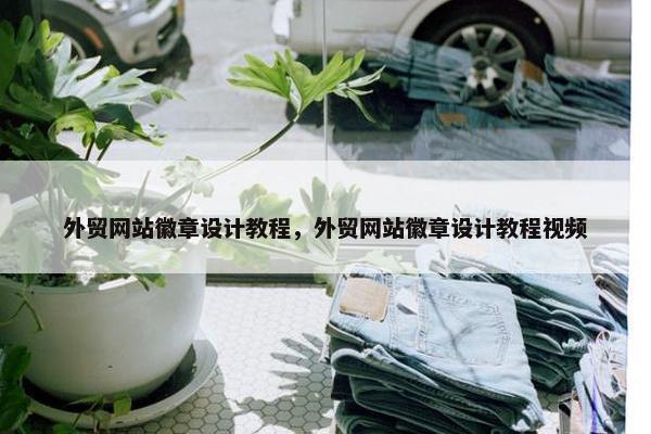 外贸网站徽章设计教程，外贸网站徽章设计教程视频
