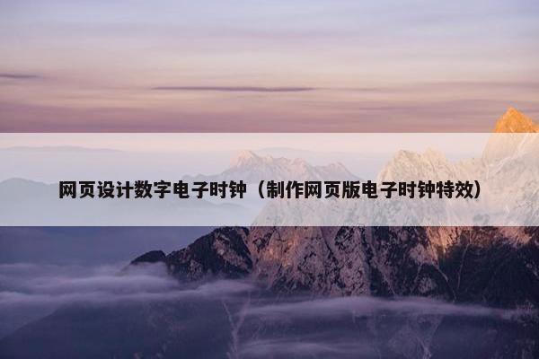 网页设计数字电子时钟（制作网页版电子时钟特效）