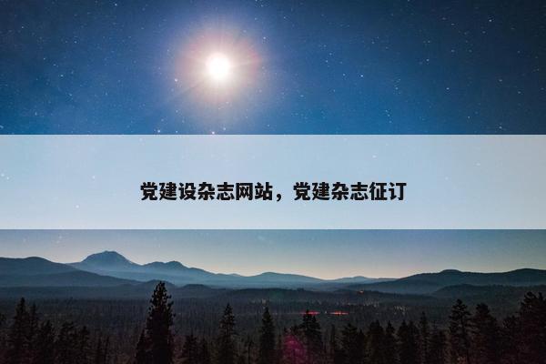 党建设杂志网站，党建杂志征订