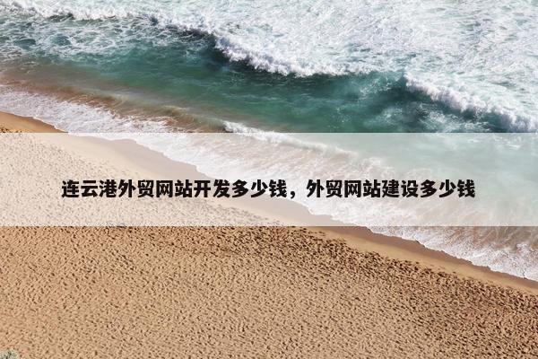连云港外贸网站开发多少钱，外贸网站建设多少钱