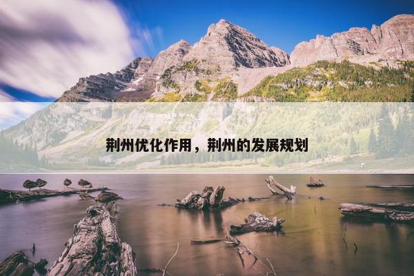 荆州优化作用，荆州的发展规划