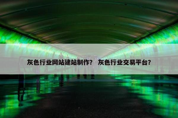 灰色行业网站建站制作？ 灰色行业交易平台？
