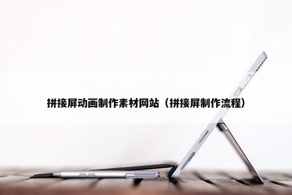 拼接屏动画制作素材网站（拼接屏制作流程）