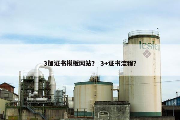 3加证书模板网站？ 3+证书流程？