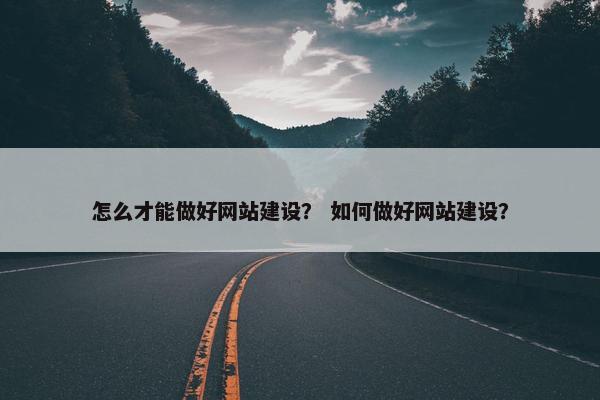 怎么才能做好网站建设？ 如何做好网站建设？