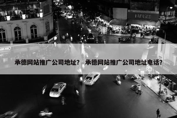 承德网站推广公司地址？ 承德网站推广公司地址电话？