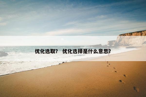 优化选取？ 优化选择是什么意思？