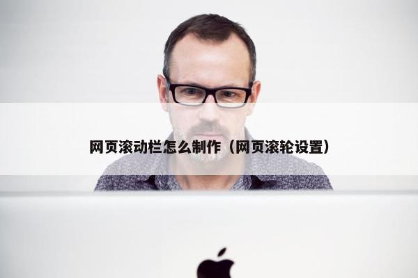 网页滚动栏怎么制作（网页滚轮设置）