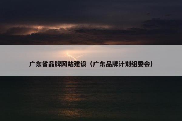 广东省品牌网站建设（广东品牌计划组委会）
