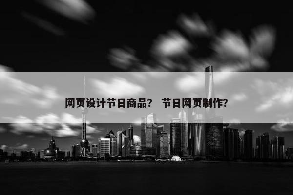 网页设计节日商品？ 节日网页制作？