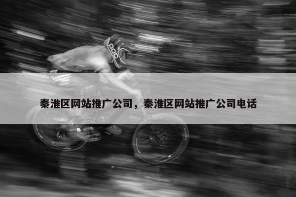 秦淮区网站推广公司，秦淮区网站推广公司电话