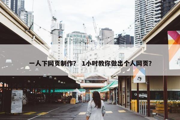 一人下网页制作？ 1小时教你做出个人网页？