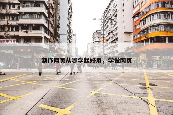 制作网页从哪学起好用，学做网页