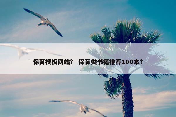 保育模板网站？ 保育类书籍推荐100本？