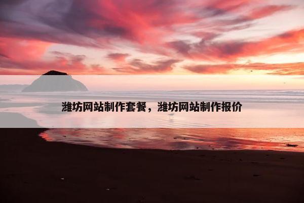 潍坊网站制作套餐，潍坊网站制作报价