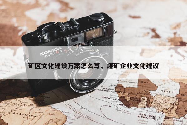 矿区文化建设方案怎么写，煤矿企业文化建议