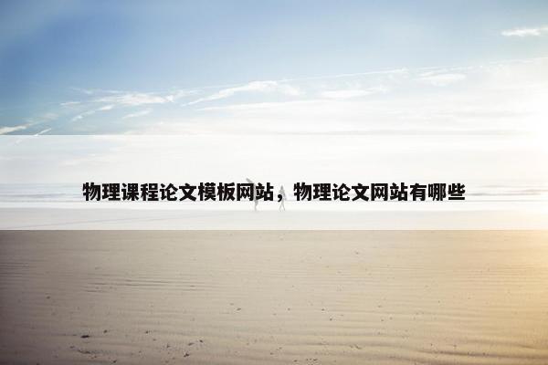 物理课程论文模板网站，物理论文网站有哪些
