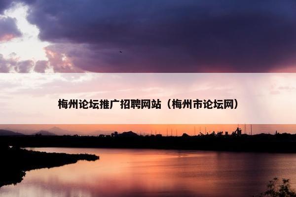 梅州论坛推广招聘网站（梅州市论坛网）