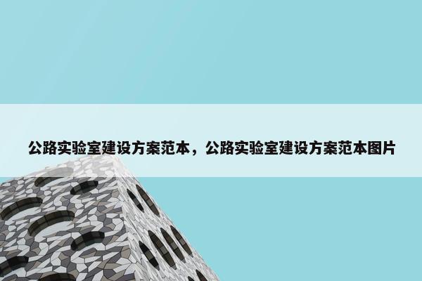 公路实验室建设方案范本，公路实验室建设方案范本图片