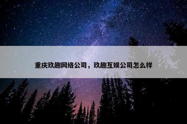 重庆玖趣网络公司，玖趣互娱公司怎么样