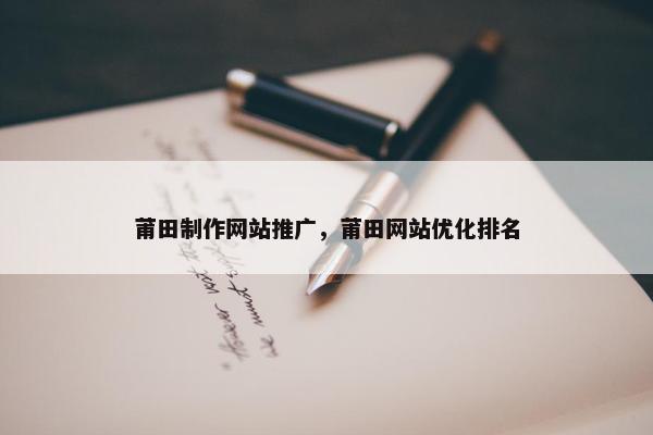 莆田制作网站推广，莆田网站优化排名