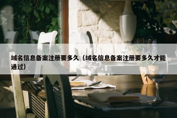 域名信息备案注册要多久（域名信息备案注册要多久才能通过）