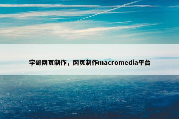 宇哥网页制作，网页制作macromedia平台