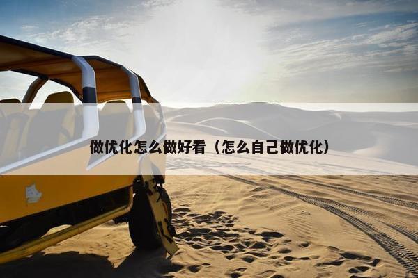 做优化怎么做好看（怎么自己做优化）