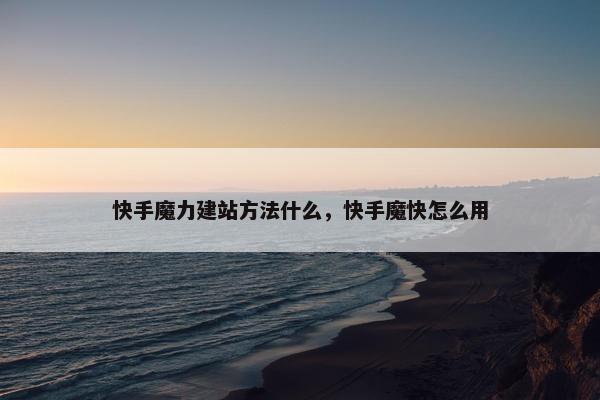快手魔力建站方法什么，快手魔快怎么用