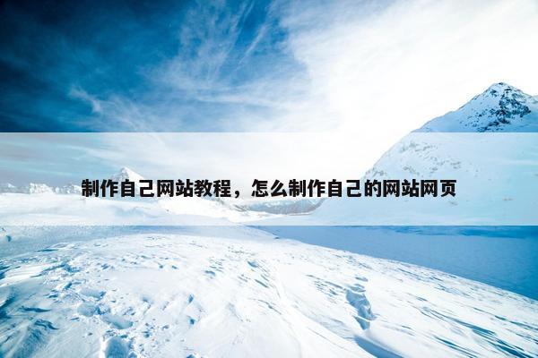 制作自己网站教程，怎么制作自己的网站网页