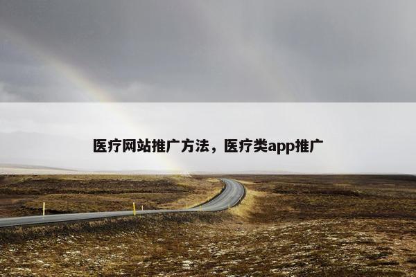 医疗网站推广方法，医疗类app推广