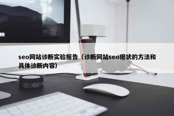 seo网站诊断实验报告（诊断网站seo现状的方法和具体诊断内容）