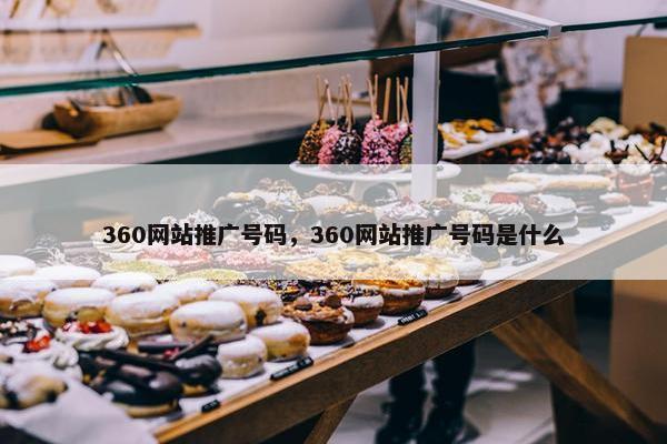 360网站推广号码，360网站推广号码是什么