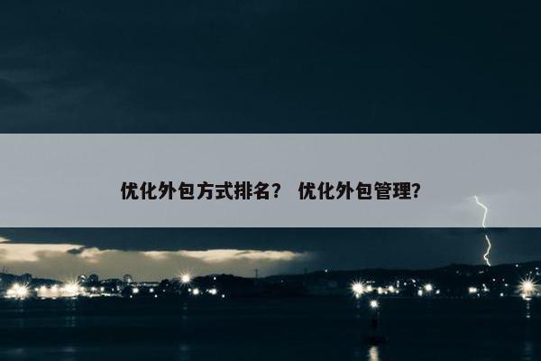 优化外包方式排名？ 优化外包管理？