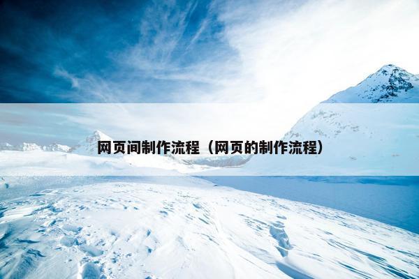 网页间制作流程（网页的制作流程）