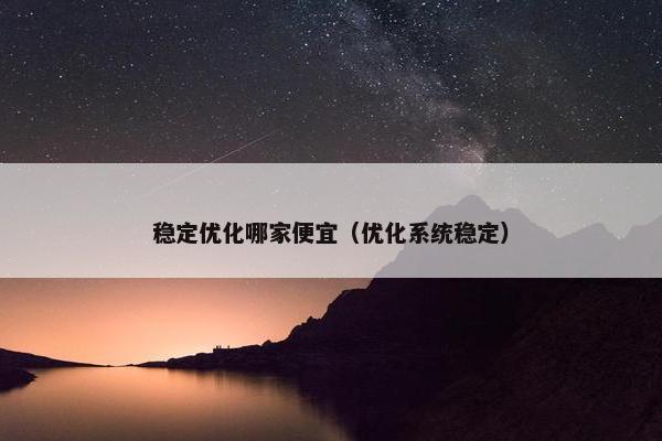 稳定优化哪家便宜（优化系统稳定）