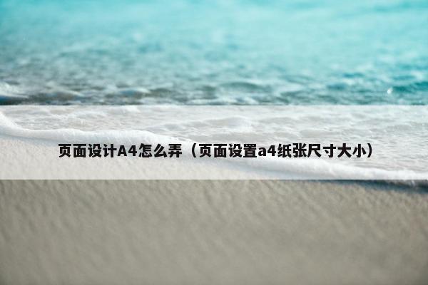 页面设计A4怎么弄（页面设置a4纸张尺寸大小）