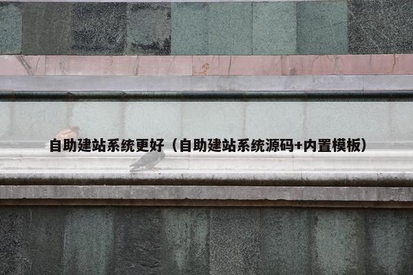 自助建站系统更好（自助建站系统源码+内置模板）