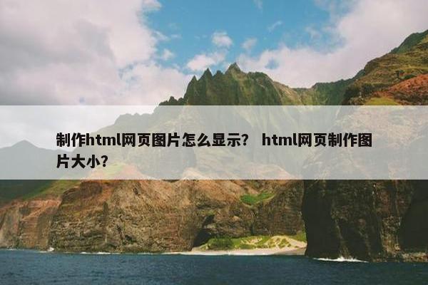 制作html网页图片怎么显示？ html网页制作图片大小？