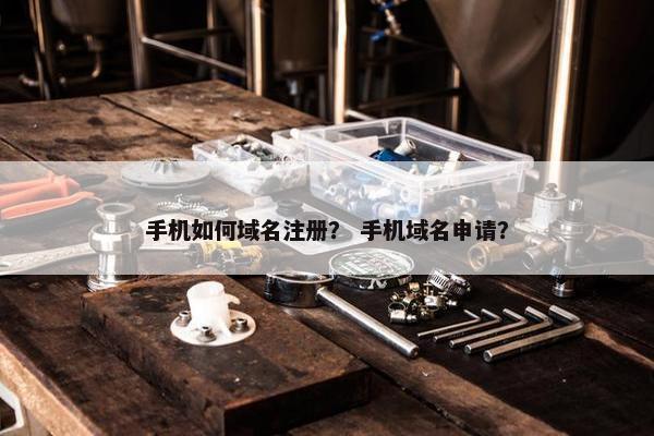 手机如何域名注册？ 手机域名申请？