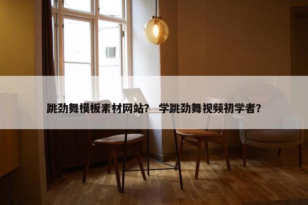 跳劲舞模板素材网站？ 学跳劲舞视频初学者？