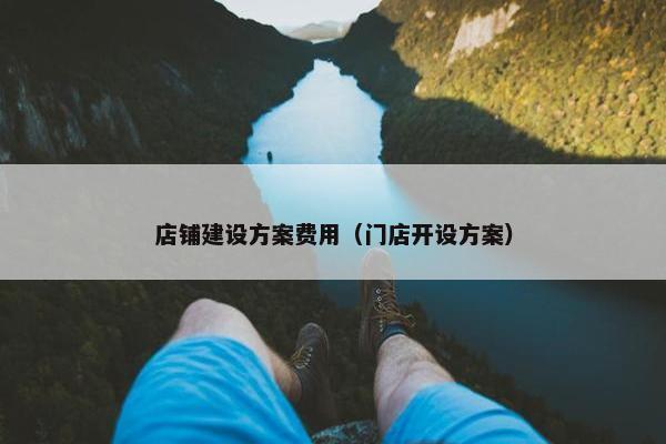 店铺建设方案费用（门店开设方案）