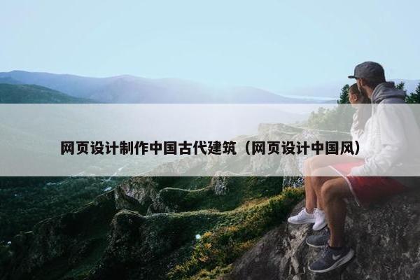 网页设计制作中国古代建筑（网页设计中国风）
