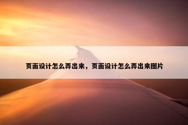 页面设计怎么弄出来，页面设计怎么弄出来图片