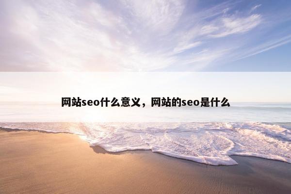 网站seo什么意义，网站的seo是什么