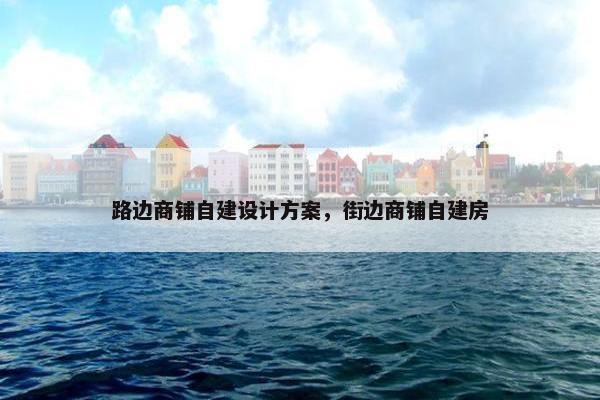 路边商铺自建设计方案，街边商铺自建房