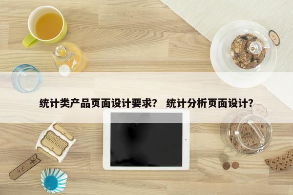 统计类产品页面设计要求？ 统计分析页面设计？