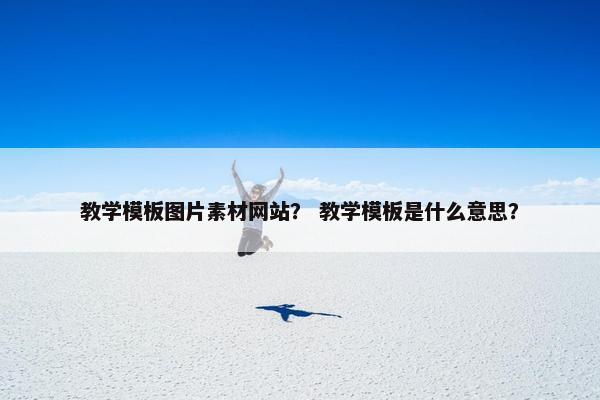 教学模板图片素材网站？ 教学模板是什么意思？
